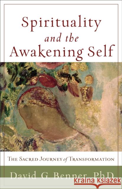 Spirituality and the Awakening Self – The Sacred Journey of Transformation David G. Phd Benner 9781587432965