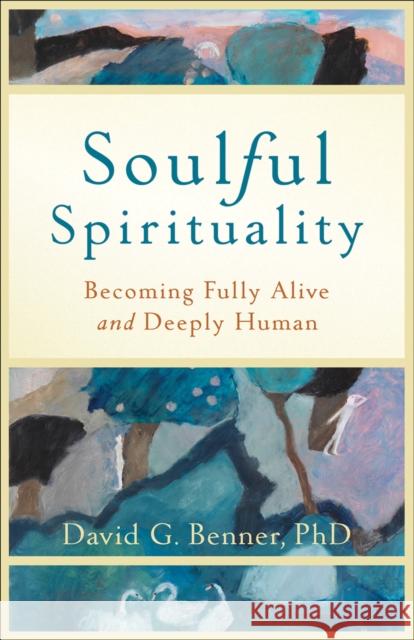 Soulful Spirituality: Becoming Fully Alive and Deeply Human Benner, David G. Phd 9781587432972 Brazos Press