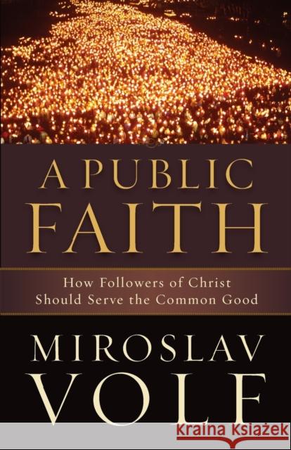 A Public Faith – How Followers of Christ Should Serve the Common Good Miroslav Volf 9781587433436