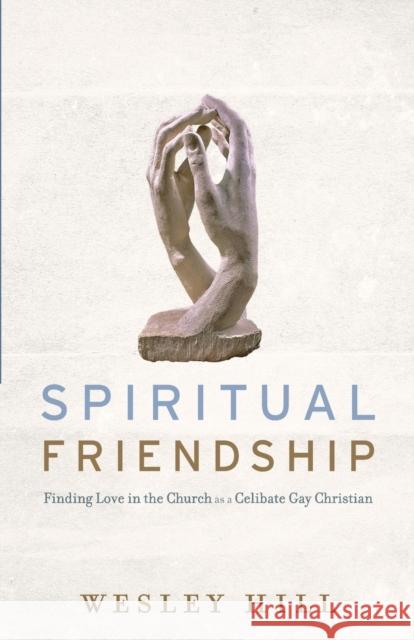 Spiritual Friendship: Finding Love in the Church as a Celibate Gay Christian Wesley Hill 9781587433498 Brazos Press