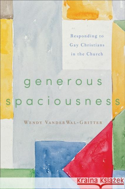 Generous Spaciousness: Responding to Gay Christians in the Church Wendy Vanderwal-Gritter 9781587433559 Brazos Press