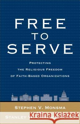 Free to Serve: Protecting the Religious Freedom of Faith-Based Organizations Stephen V Monsma, Stanley W Carlson-Thies 9781587433733 Baker Publishing Group
