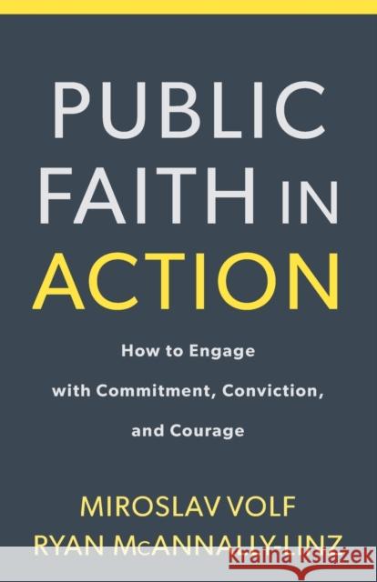 Public Faith in Action: How to Think Carefully, Engage Wisely, and Vote with Integrity Miroslav Volf Ryan McAnnally-Linz 9781587434105 Brazos Press