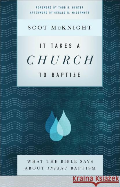 It Takes a Church to Baptize: What the Bible Says about Infant Baptism Scot McKnight Todd Hunter Gerald McDermott 9781587434167 Brazos Press