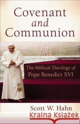 Covenant and Communion: The Biblical Theology of Pope Benedict XVI Scott W. Hahn 9781587434259