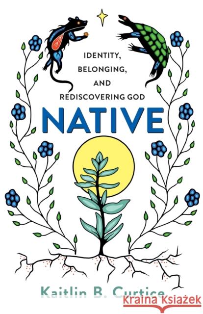 Native – Identity, Belonging, and Rediscovering God Kaitlin B. Curtice 9781587434310 Brazos Press