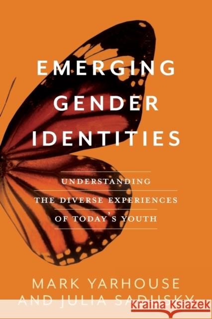 Emerging Gender Identities: Understanding the Diverse Experiences of Today's Youth Mark Yarhouse Julia Sadusky 9781587434341