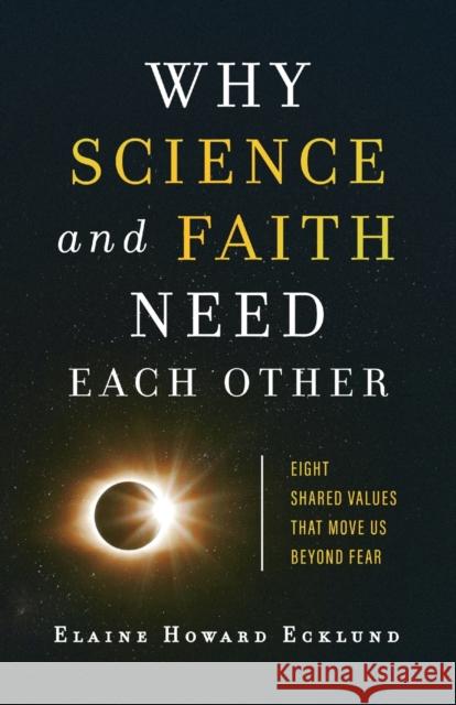 Why Science and Faith Need Each Other: Eight Shared Values That Move Us Beyond Fear Elaine Howard Ecklund 9781587434365 Brazos Press