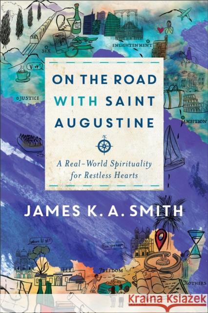 On the Road with Saint Augustine: A Real-World Spirituality for Restless Hearts Smith, James K. A. 9781587434464 Baker Publishing Group