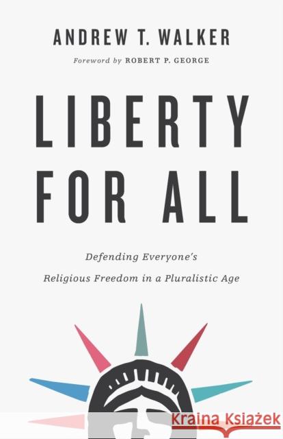 Liberty for All: Defending Everyone's Religious Freedom in a Pluralistic Age Andrew T. Walker Robert George 9781587434495 Brazos Press
