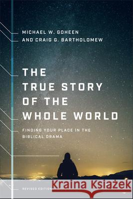 The True Story of the Whole World: Finding Your Place in the Biblical Drama Michael W. Goheen Craig G. Bartholomew 9781587434761