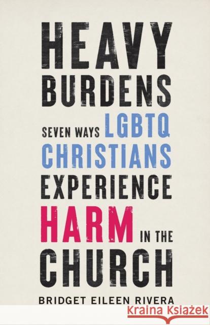 Heavy Burdens – Seven Ways LGBTQ Christians Experience Harm in the Church Bridget Eileen Rivera 9781587434839 Baker Publishing Group