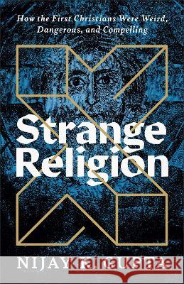Strange Religion: How the First Christians Were Weird, Dangerous, and Compelling Nijay K. Gupta 9781587435171