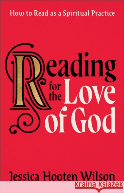 Reading for the Love of God – How to Read as a Spiritual Practice Jessica Hooten Wilson 9781587435256 Baker Publishing Group