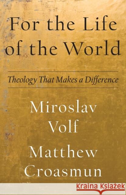 For the Life of the World – Theology That Makes a Difference Matthew Croasmun 9781587435553 Baker Publishing Group