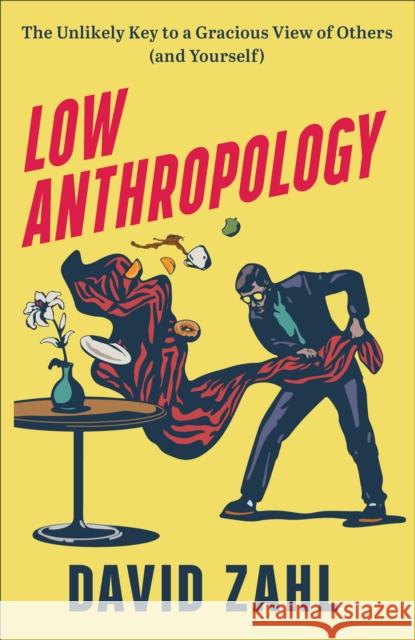 Low Anthropology: The Unlikely Key to a Gracious View of Others (and Yourself) David Zahl 9781587435560 Brazos Press