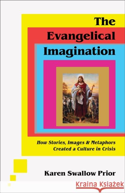 The Evangelical Imagination – How Stories, Images, and Metaphors Created a Culture in Crisis Karen Swallow Prior 9781587435751 Baker Publishing Group