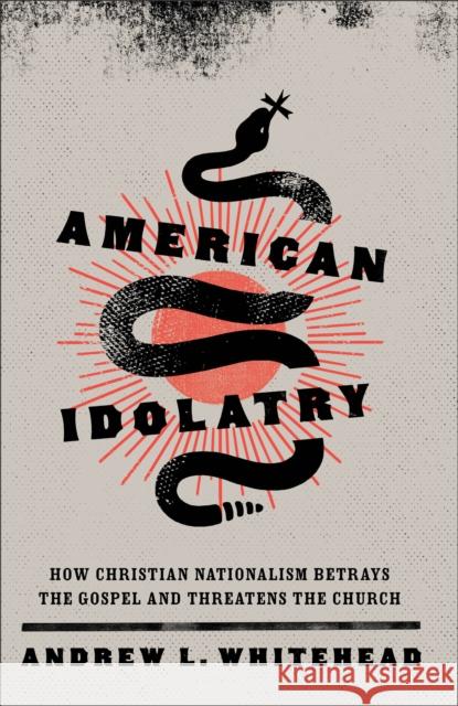 American Idolatry – How Christian Nationalism Betrays the Gospel and Threatens the Church Whitehead, Andrew L. 9781587435768