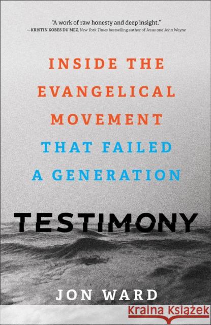 Testimony – Inside the Evangelical Movement That Failed a Generation Jon Ward 9781587435775