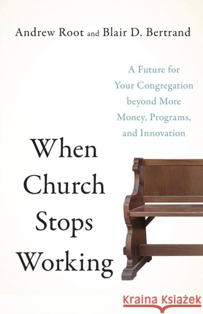 When Church Stops Working: A Future for Your Congregation Beyond More Money, Programs, and Innovation Andrew Root Blair D. Bertrand 9781587435782 Baker Publishing Group