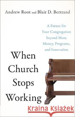 When Church Stops Working: A Future for Your Congregation Beyond More Money, Programs, and Innovation Root Andrew and Blair D. Bertrand        Blair D. Bertrand 9781587436055 Brazos Press