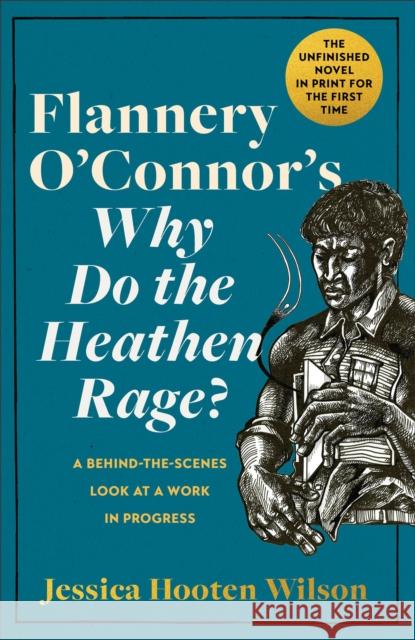 Flannery O'Connor's Why Do the Heathen Rage?: A Behind-The-Scenes Look at a Work in Progress Jessica Hooten Wilson Steve Prince 9781587436185 Brazos Press
