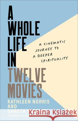 A Whole Life in Twelve Movies: A Cinematic Journey to a Deeper Spirituality Kathleen Norris Gareth Higgins James Sj Martin 9781587436338