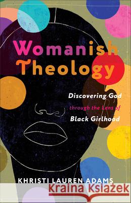 Womanish Theology: Discovering God Through the Lens of Black Girlhood Khristi Lauren Adams 9781587436345 Brazos Press