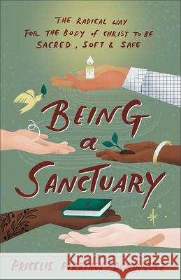 Being a Sanctuary: The Radical Way for the Body of Christ to Be Sacred, Soft, and Safe Pricelis Perreaux-Dominguez 9781587436413 Brazos Press