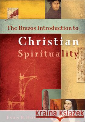 The Brazos Introduction to Christian Spirituality Evan B. Howard 9781587437137