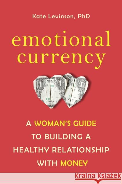 Emotional Currency: A Woman's Guide to Building a Healthy Relationship with Money Kate Levinson 9781587610684 Celestial Arts