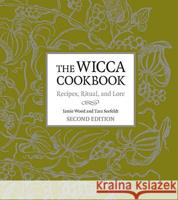 The Wicca Cookbook: Recipes, Ritual, and Lore Jamie Wood Tara Seefeldt 9781587611049 Celestial Arts