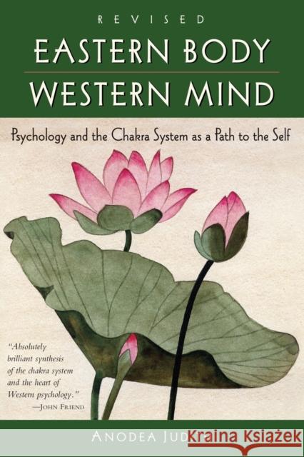 Eastern Body, Western Mind: Psychology and the Chakra System as a Path to the Self Judith, Anodea 9781587612251 Celestial Arts