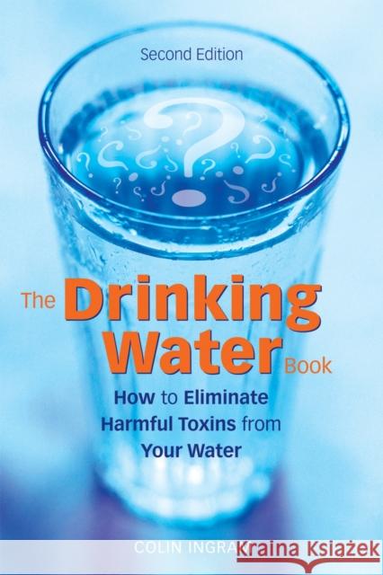 The Drinking Water Book: How to Eliminate Harmful Toxins from Your Water Ingram, Colin 9781587612572 Celestial Arts