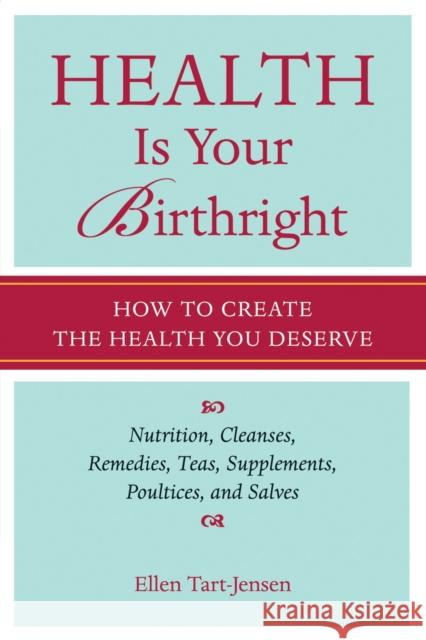 Health Is Your Birthright: How to Create the Health You Deserve Ellen Tart-Jensen 9781587612732 Celestial Arts