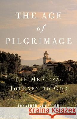 The Age of Pilgrimage: The Medieval Journey to God Jonathan Sumption 9781587680250 HiddenSpring