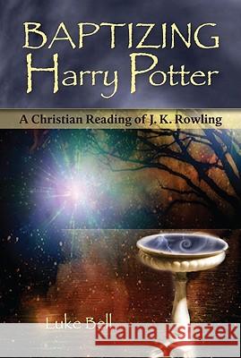 Baptizing Harry Potter: A Christian Reading of J. K. Rowling Bell, Luke 9781587680588