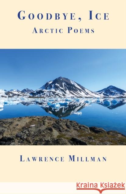 Goodbye, Ice: Arctic Poems Lawrence Millman 9781587750311