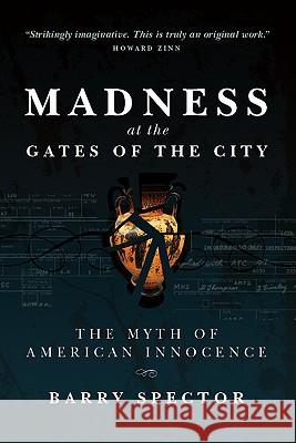 MADNESS AT THE GATES OF THE CITY The Myth of American Innocence Spector, Barry 9781587901737