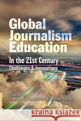 Global Journalism Education In the 21st Century: Challenges & Innovations Robyn S Goodman (Alfred University USA), Elanie Steyn (University of Oklahoma USA) 9781587903885