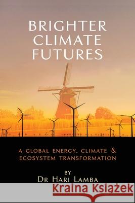 Brighter Climate Futures: A Global Energy, Climate & Ecosystem Transformation Hari Lamba 9781587905285 Regent Press