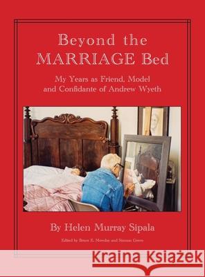 BEYOND THE MARRIAGE BED My Years as Friend, Model and Confidante of Andrew Wyeth Helen Sipala, Bruce Mowday 9781587905599 Regent Press