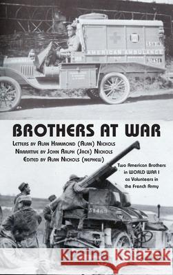 Brothers at War: Two American Brothers in World War I as Volunteers in the French Army Alan Hammond Nichols Alan Nichols Alan Nichols 9781587906008