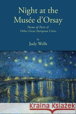 Night at the Musée d'Orsay: Poems of Paris & Other Great European Cities Wells, Judy 9781587906404 Regent Press