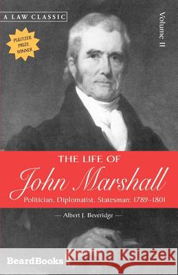 The Life of John Marshall: Politician, Diplomatist Statesman 1789-1801 Albert J. Beveridge 9781587980480 Beard Books