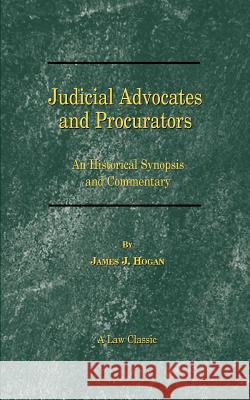 Judicial Advocates and Procurators: An Historical Synopsis and Commentary Hogan, James J. 9781587980619 Beard Books