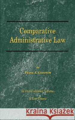 Comparative Administrative Law: In One Combined Volume; Volume-I Organization, Volume-II Legal Relations Goodnow, Frank J. 9781587980725 Beard Books