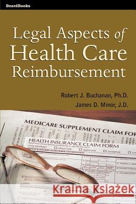 Legal Aspects of Health Care Reimbursement Robert J. Buchanan James D. Minor And Minor Buchana 9781587980930 