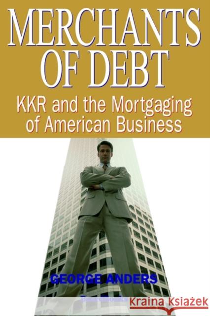 Merchants of Debt: KKR and the Mortgaging of American Business Anders, George 9781587981258