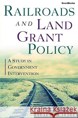 Railroads and Land Grant Policy: A Study in Government Intervention Mercer, Lloyd J. 9781587981548 Beard Books